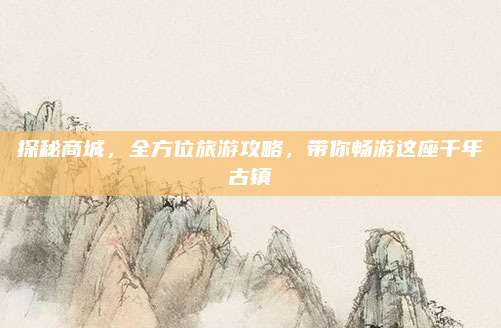 探秘商城,全方位旅游攻略,带你畅游这座千年古镇