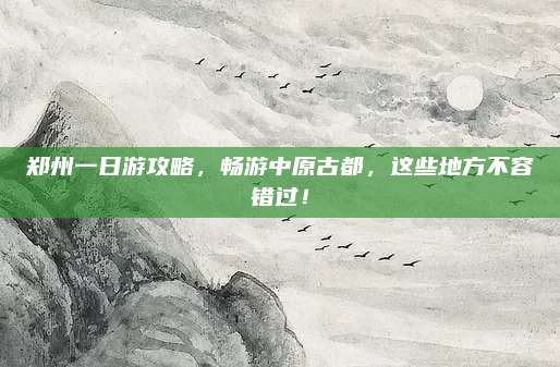 郑州一日游攻略,畅游中原古都,这些地方不容错过!