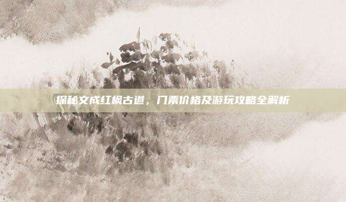 探秘文成红枫古道,门票价格及游玩攻略全解析