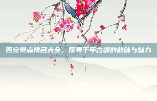 西安景点排名大全，探寻千年古都的韵味与魅力