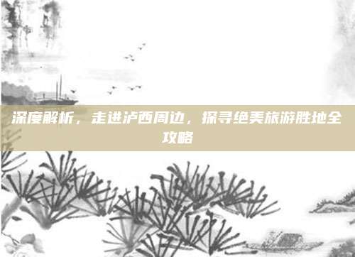 深度解析，走进泸西周边，探寻绝美旅游胜地全攻略
