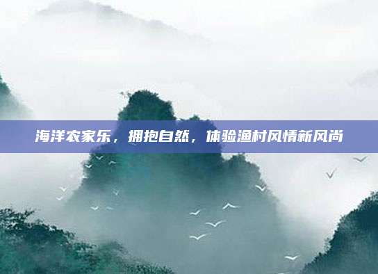 海洋农家乐，拥抱自然，体验渔村风情新风尚