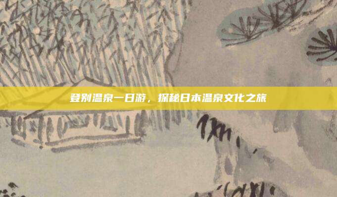 登别温泉一日游，探秘日本温泉文化之旅