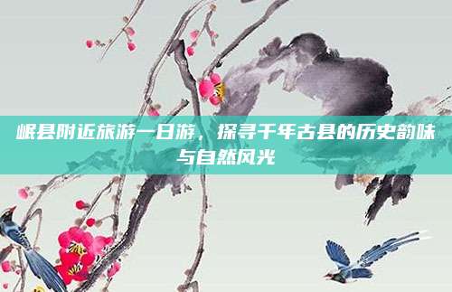 岷县附近旅游一日游,探寻千年古县的历史韵味与自然风光