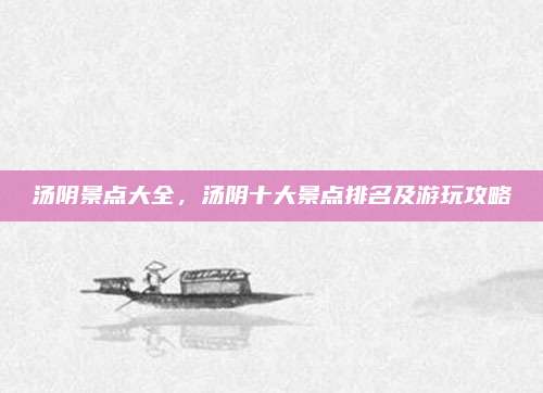 汤阴景点大全，汤阴十大景点排名及游玩攻略