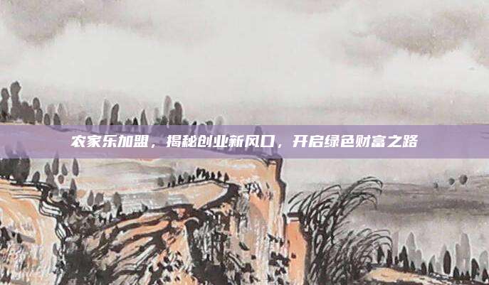 农家乐加盟，揭秘创业新风口，开启绿色财富之路