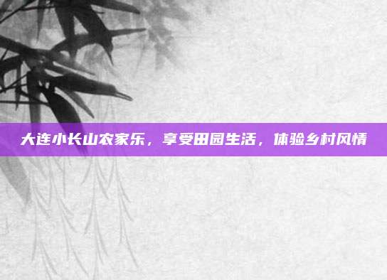大连小长山农家乐，享受田园生活，体验乡村风情