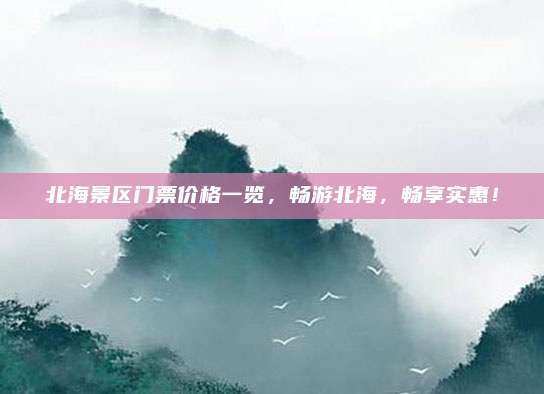 北海景区门票价格一览,畅游北海,畅享实惠!