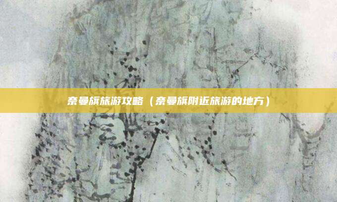 奈曼旗旅游攻略（奈曼旗附近旅游的地方）