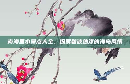 南海里水景点大全，探索碧波荡漾的海岛风情