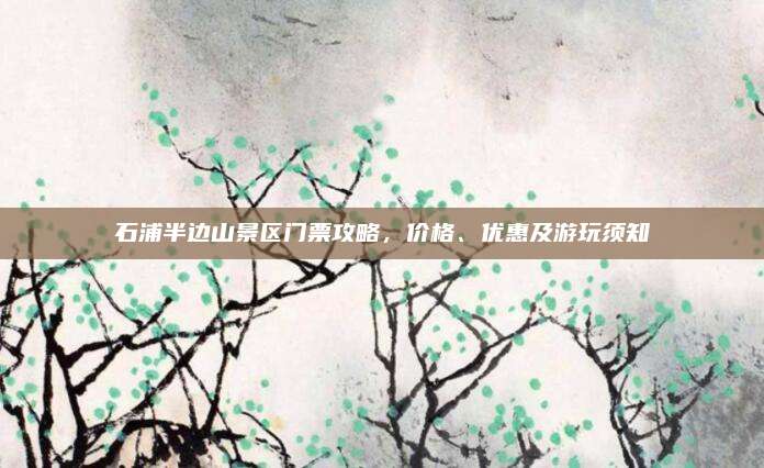 石浦半边山景区门票攻略，价格、优惠及游玩须知