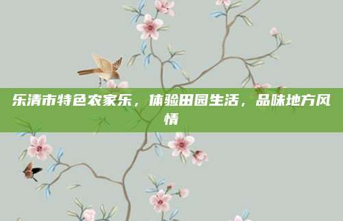 乐清市特色农家乐,体验田园生活,品味地方风情
