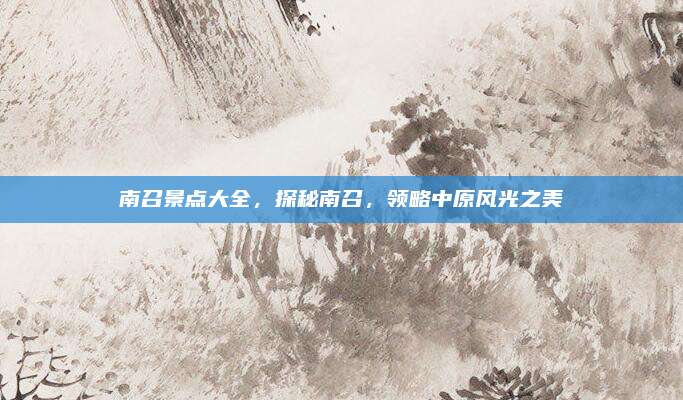 南召景点大全，探秘南召，领略中原风光之美