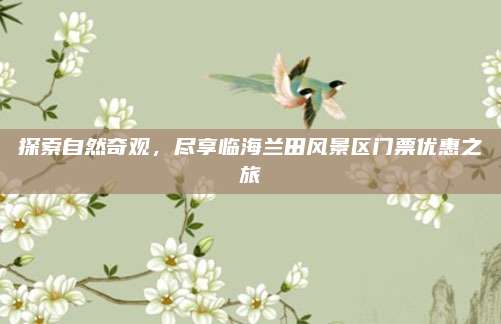 探索自然奇观，尽享临海兰田风景区门票优惠之旅