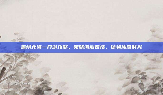 盖州北海一日游攻略,领略海韵风情,体验休闲时光