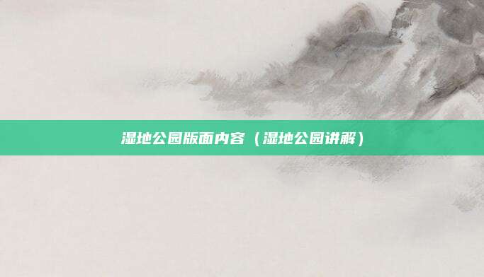 湿地公园版面内容（湿地公园讲解）