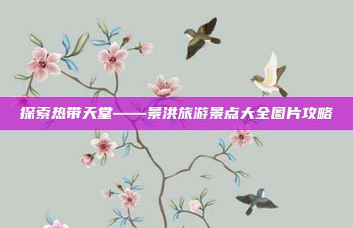 探索热带天堂——景洪旅游景点大全图片攻略