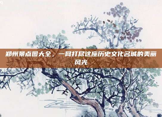 郑州景点图大全，一网打尽这座历史文化名城的美丽风光