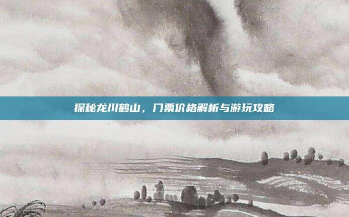 探秘龙川鹤山,门票价格解析与游玩攻略