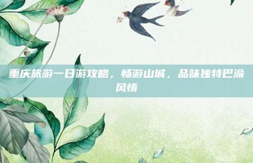 重庆旅游一日游攻略，畅游山城，品味独特巴渝风情