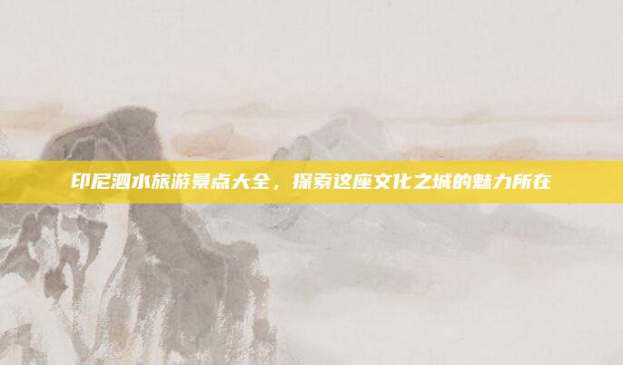 印尼泗水旅游景点大全,探索这座文化之城的魅力所在