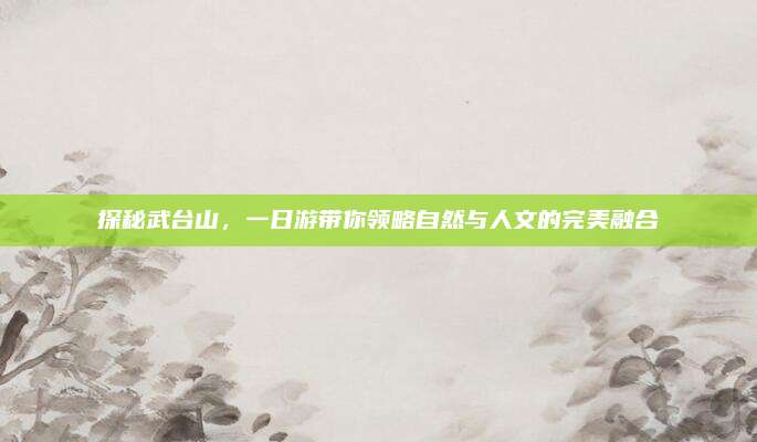 探秘武台山,一日游带你领略自然与人文的完美融合