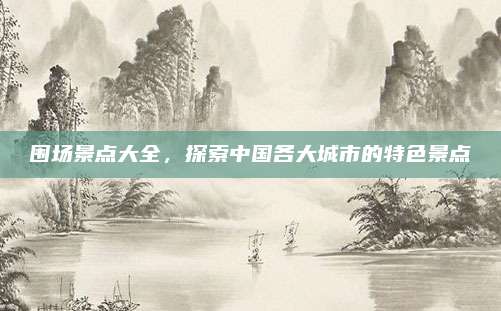 围场景点大全，探索中国各大城市的特色景点