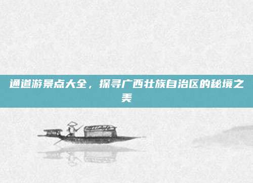 通道游景点大全,探寻广西壮族自治区的秘境之美