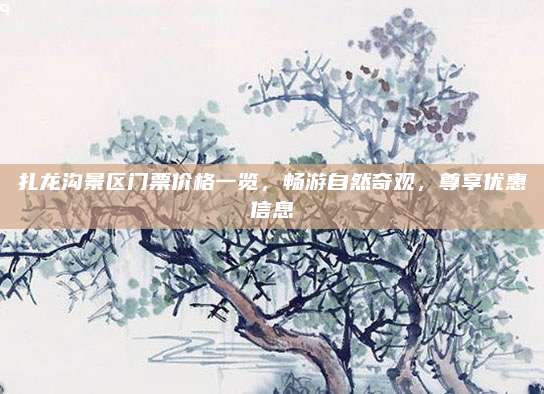 扎龙沟景区门票价格一览,畅游自然奇观,尊享优惠信息