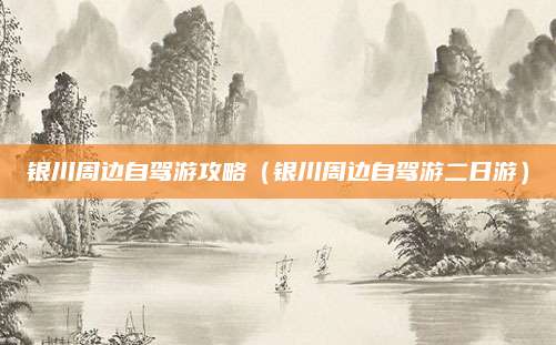 银川周边自驾游攻略（银川周边自驾游二日游）