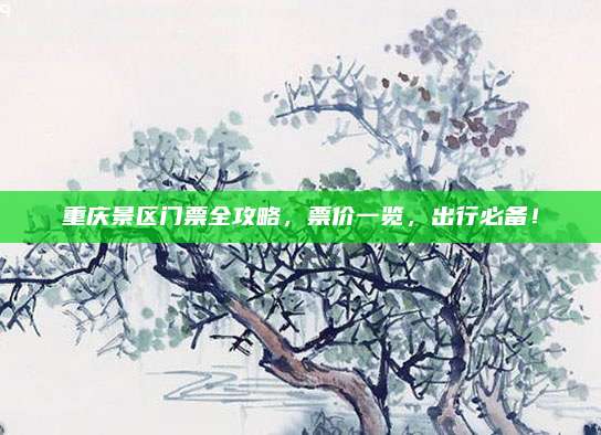 重庆景区门票全攻略,票价一览,出行必备!