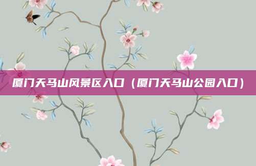 厦门天马山风景区入口（厦门天马山公园入口）
