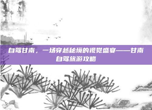 自驾甘南，一场穿越秘境的视觉盛宴——甘南自驾旅游攻略