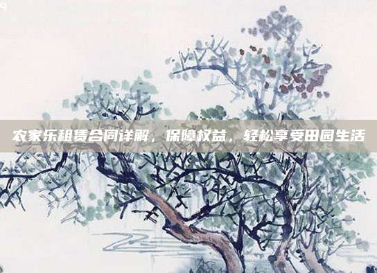农家乐租赁合同详解，保障权益，轻松享受田园生活