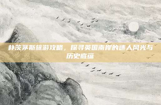 朴茨茅斯旅游攻略，探寻英国南岸的迷人风光与历史底蕴