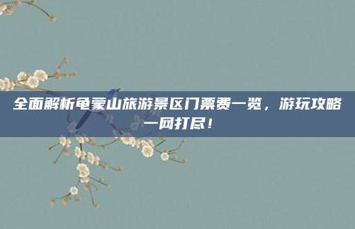 全面解析龟蒙山旅游景区门票费一览，游玩攻略一网打尽！