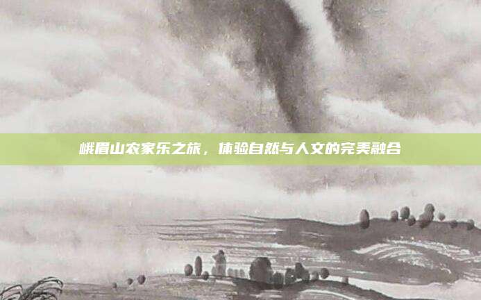 峨眉山农家乐之旅，体验自然与人文的完美融合