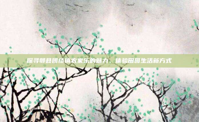 探寻郫县团结镇农家乐的魅力,体验田园生活新方式