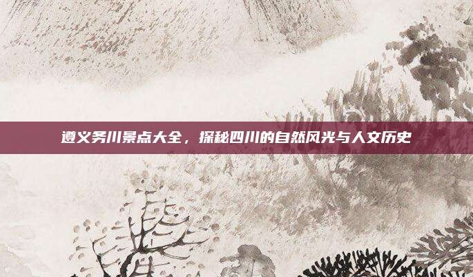遵义务川景点大全,探秘四川的自然风光与人文历史