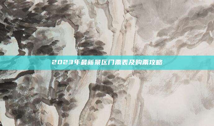 2023年最新景区门票表及购票攻略