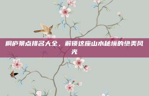 桐庐景点排名大全，解锁这座山水秘境的绝美风光