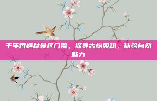 千年香榧林景区门票，探寻古树奥秘，体验自然魅力