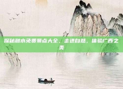 探秘融水免费景点大全,走进自然,体验广西之美