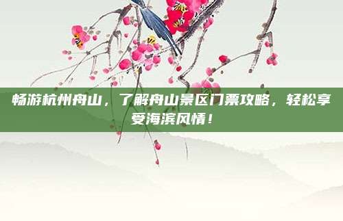 畅游杭州舟山，了解舟山景区门票攻略，轻松享受海滨风情！