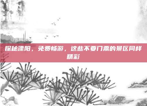 探秘溧阳，免费畅游，这些不要门票的景区同样精彩