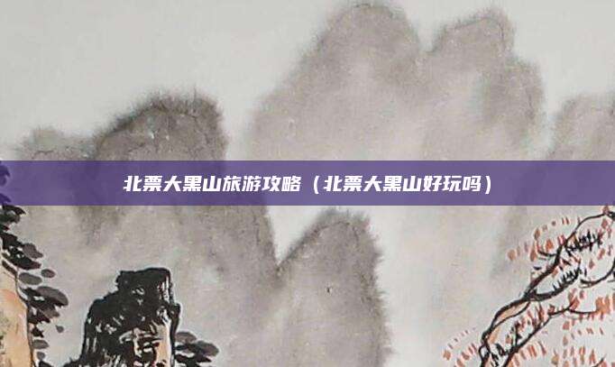 北票大黑山旅游攻略(北票大黑山好玩吗)