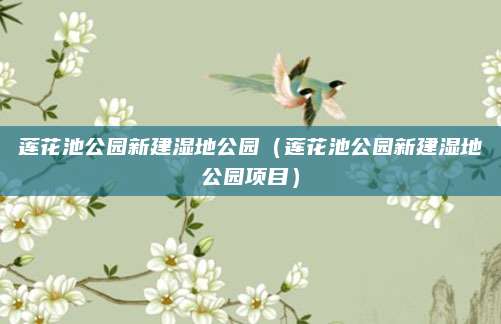 莲花池公园新建湿地公园（莲花池公园新建湿地公园项目）