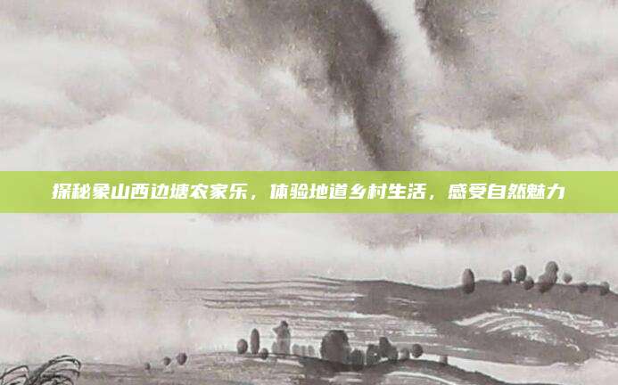 探秘象山西边塘农家乐，体验地道乡村生活，感受自然魅力