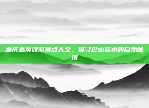 重庆巫溪旅游景点大全，探寻巴山蜀水的自然秘境