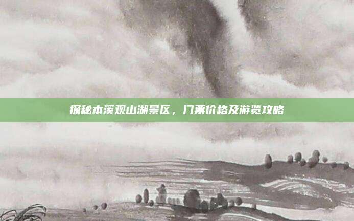 探秘本溪观山湖景区，门票价格及游览攻略